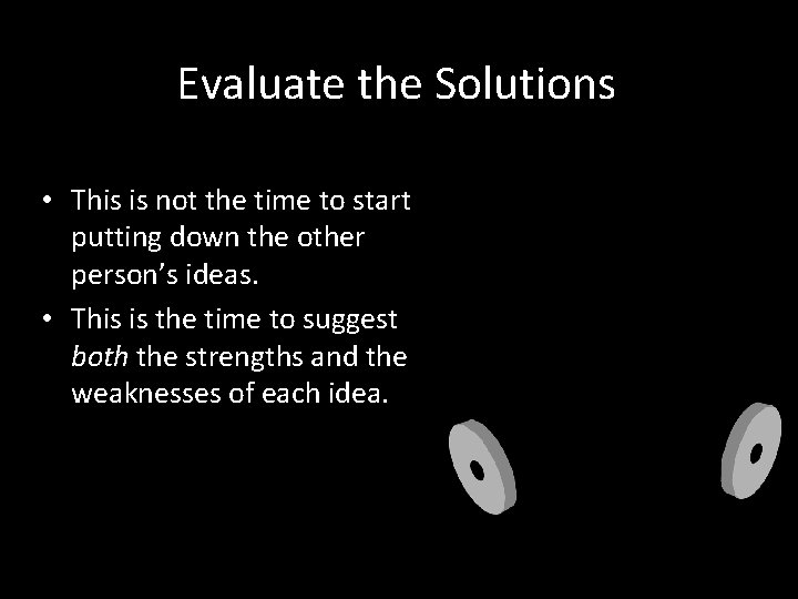 Evaluate the Solutions • This is not the time to start putting down the