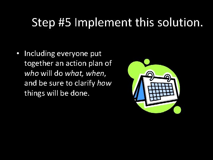 Step #5 Implement this solution. • Including everyone put together an action plan of