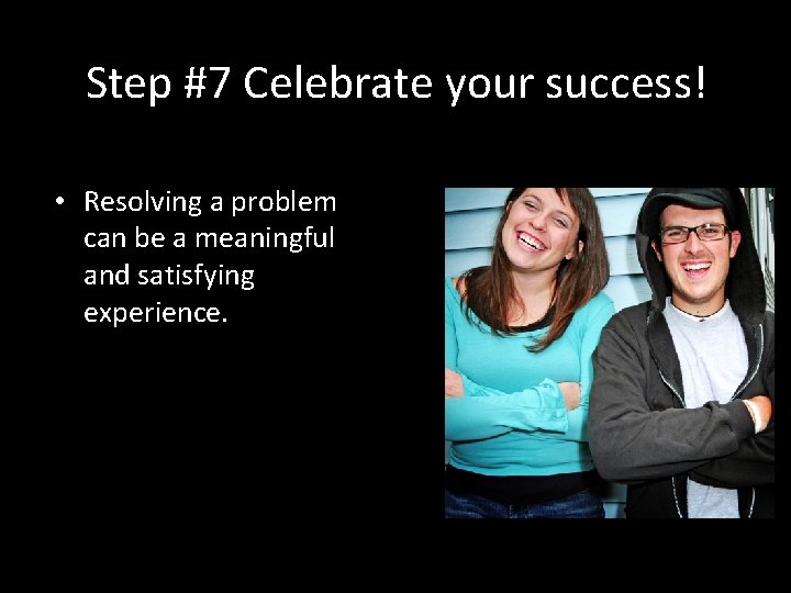 Step #7 Celebrate your success! • Resolving a problem can be a meaningful and