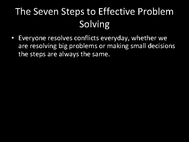 The Seven Steps to Effective Problem Solving • Everyone resolves conflicts everyday, whether we