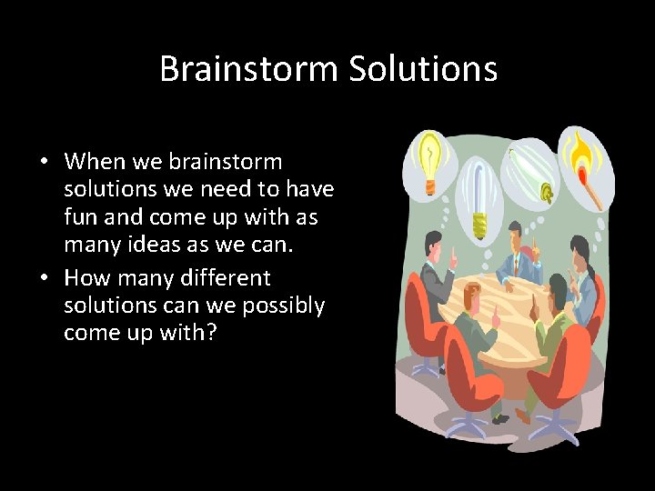 Brainstorm Solutions • When we brainstorm solutions we need to have fun and come