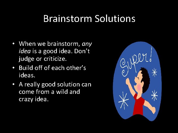 Brainstorm Solutions • When we brainstorm, any idea is a good idea. Don’t judge