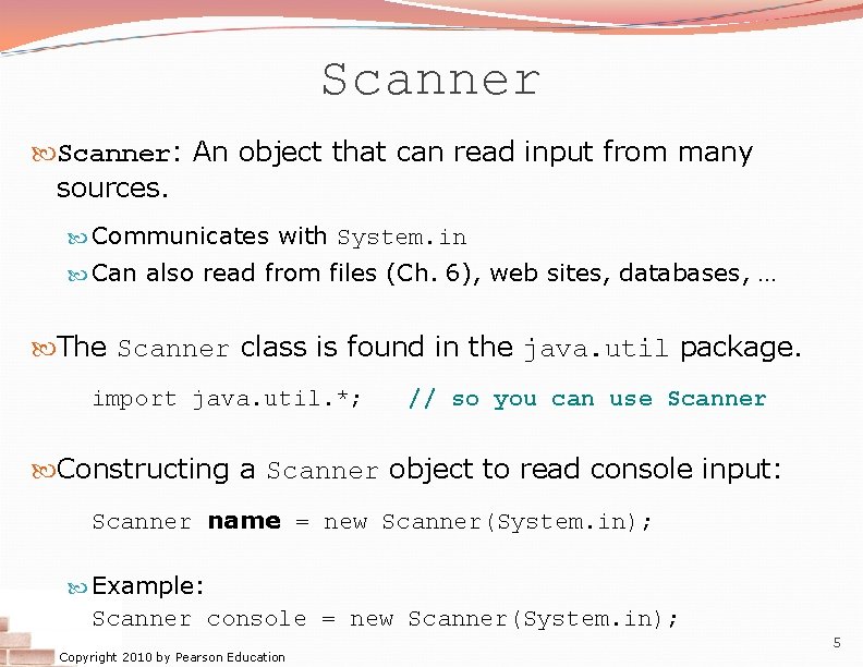 Scanner: An object that can read input from many sources. Communicates with System. in