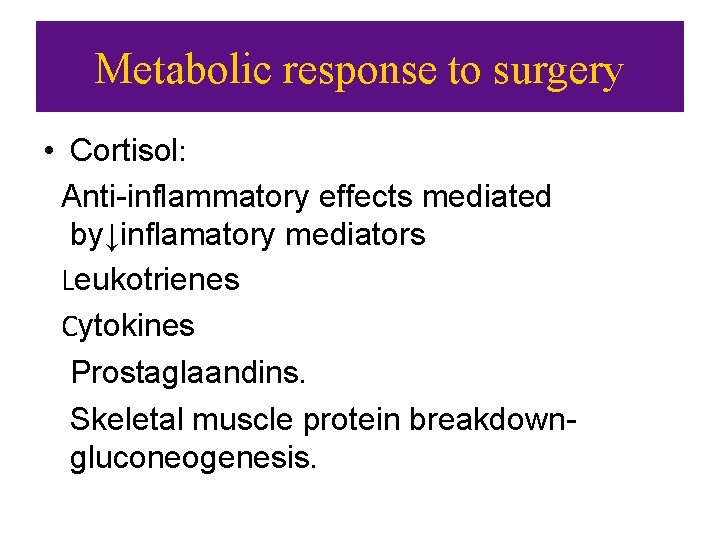 Metabolic response to surgery • Cortisol: Anti-inflammatory effects mediated by↓inflamatory mediators Leukotrienes Cytokines Prostaglaandins.