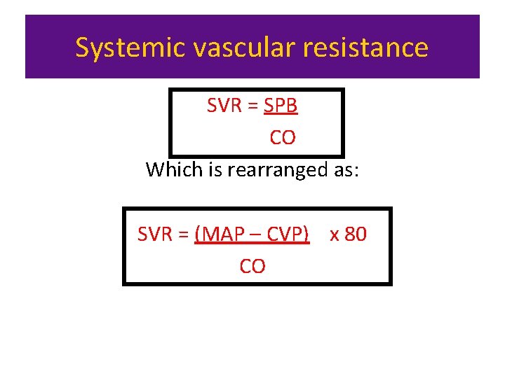 Systemic vascular resistance SVR = SPB CO Which is rearranged as: SVR = (MAP