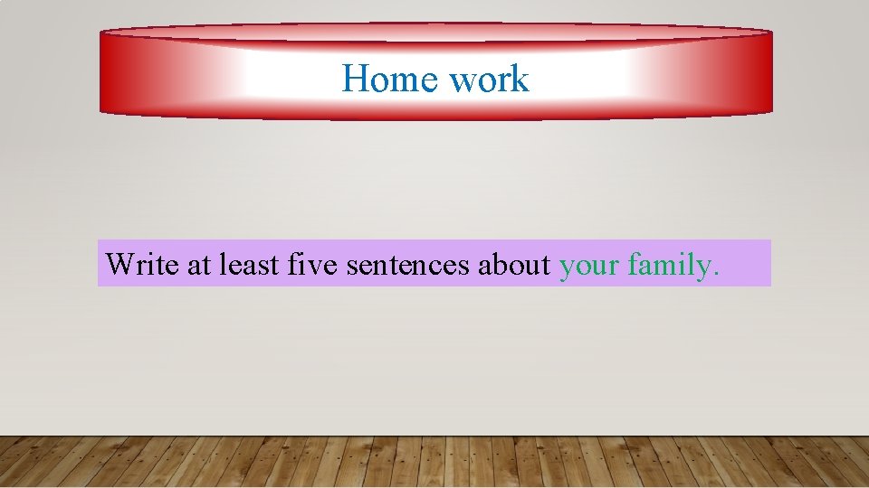 Home work Write at least five sentences about your family. 