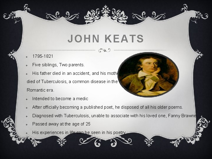 JOHN KEATS v 1795 -1821 v Five siblings, Two parents. v His father died JOHN KEATS v 1795 -1821 v Five siblings, Two parents. v His father died