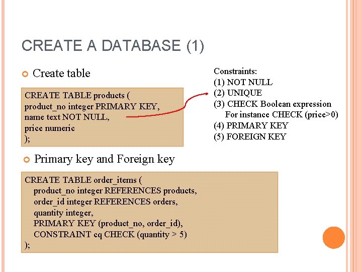 CREATE A DATABASE (1) Create table CREATE TABLE products ( product_no integer PRIMARY KEY,