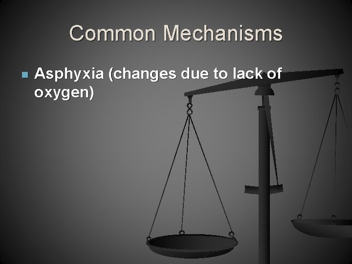 Common Mechanisms n Asphyxia (changes due to lack of oxygen) 