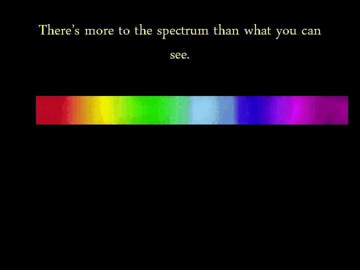 There’s more to the spectrum than what you can see. 