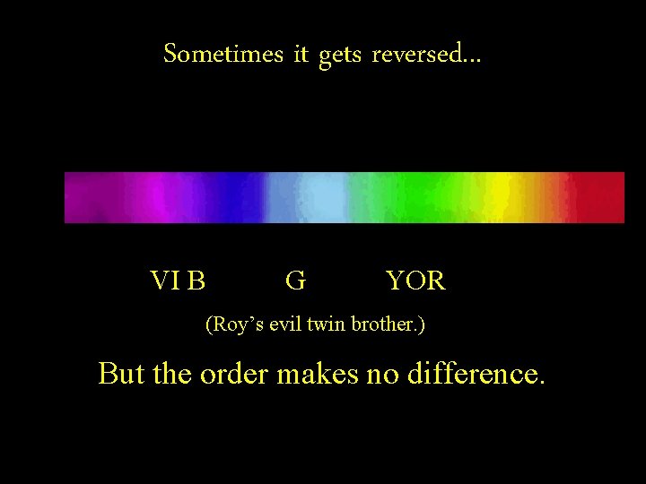 Sometimes it gets reversed. . . VI B G YOR (Roy’s evil twin brother.