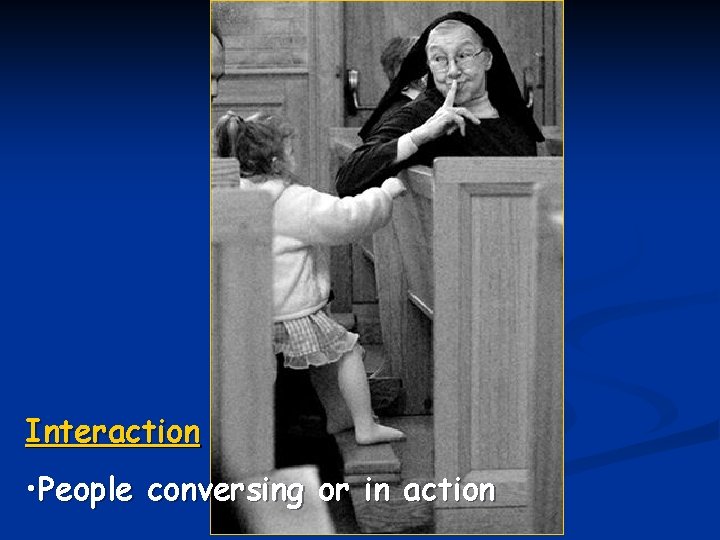 Interaction • People conversing or in action 