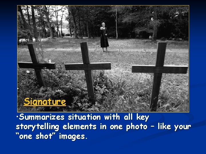 Signature • Summarizes situation with all key storytelling elements in one photo – like