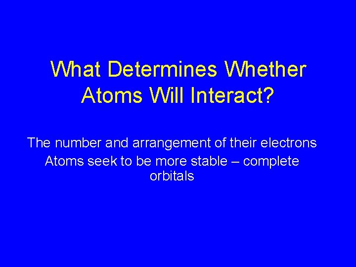 What Determines Whether Atoms Will Interact? The number and arrangement of their electrons Atoms