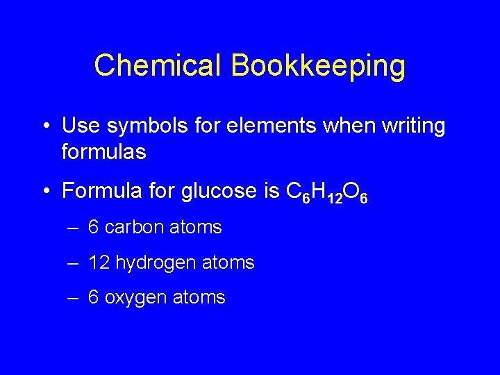 Chemical Bookkeeping • Use symbols for elements when writing formulas • Formula for glucose
