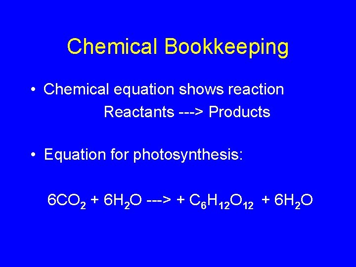 Chemical Bookkeeping • Chemical equation shows reaction Reactants ---> Products • Equation for photosynthesis: