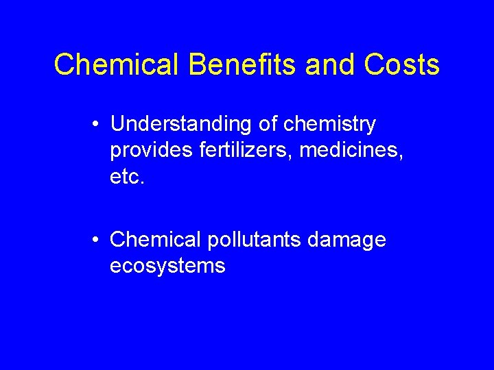 Chemical Benefits and Costs • Understanding of chemistry provides fertilizers, medicines, etc. • Chemical
