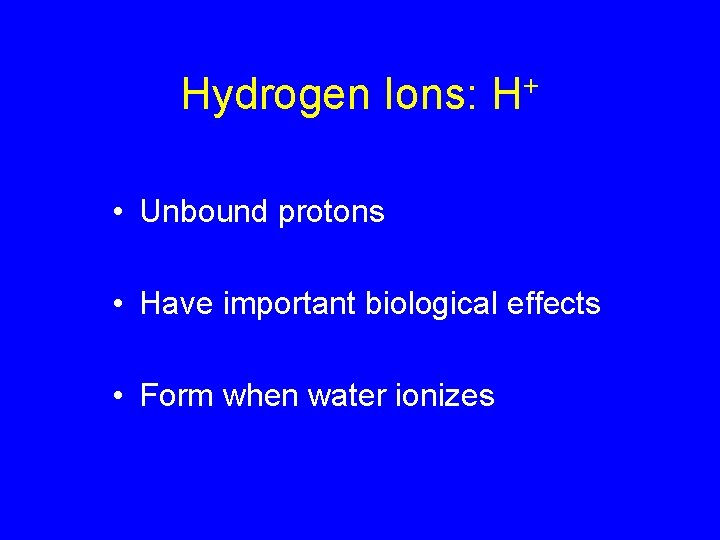 Hydrogen Ions: H+ • Unbound protons • Have important biological effects • Form when
