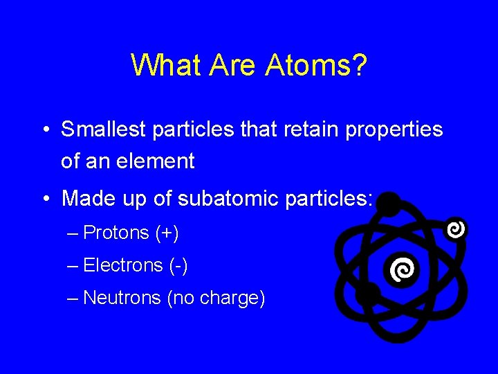 What Are Atoms? • Smallest particles that retain properties of an element • Made
