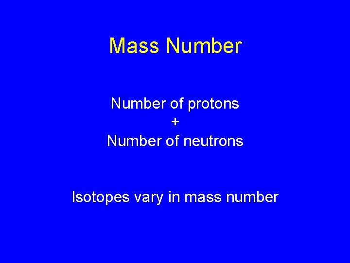 Mass Number of protons + Number of neutrons Isotopes vary in mass number 