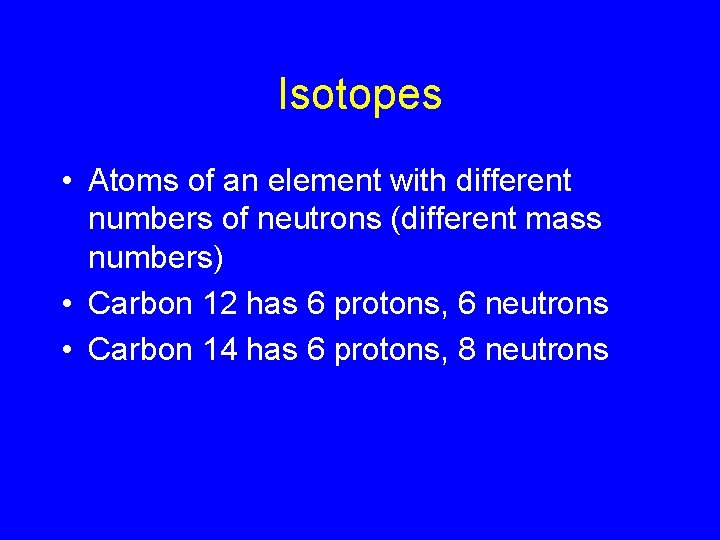Isotopes • Atoms of an element with different numbers of neutrons (different mass numbers)