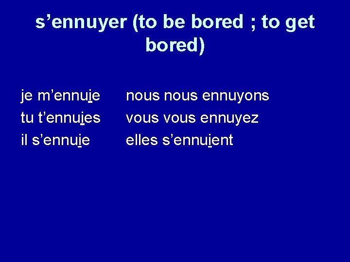 s’ennuyer (to be bored ; to get bored) je m’ennuie tu t’ennuies il s’ennuie