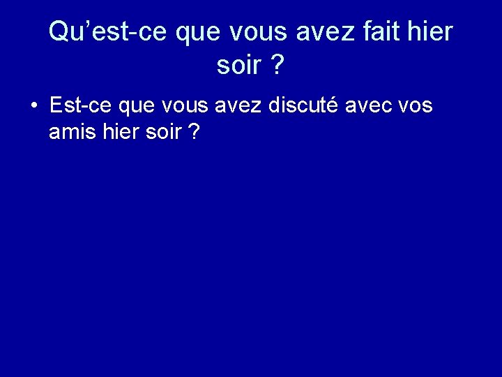 Qu’est-ce que vous avez fait hier soir ? • Est-ce que vous avez discuté