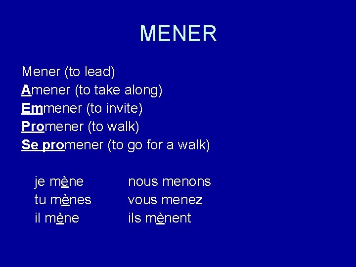 MENER Mener (to lead) Amener (to take along) Emmener (to invite) Promener (to walk)