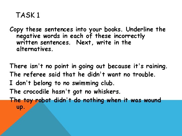 TASK 1 Copy these sentences into your books. Underline the negative words in each