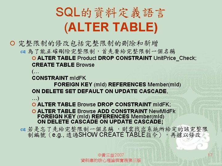 SQL的資料定義語言 (ALTER TABLE) ¡ 完整限制的修改包括完整限制的刪除和新增 為了能正確刪除完整限制，首先要給完整限制一個名稱 ¡ ALTER TABLE Product DROP CONSTRAINT Unit. Price_Check;