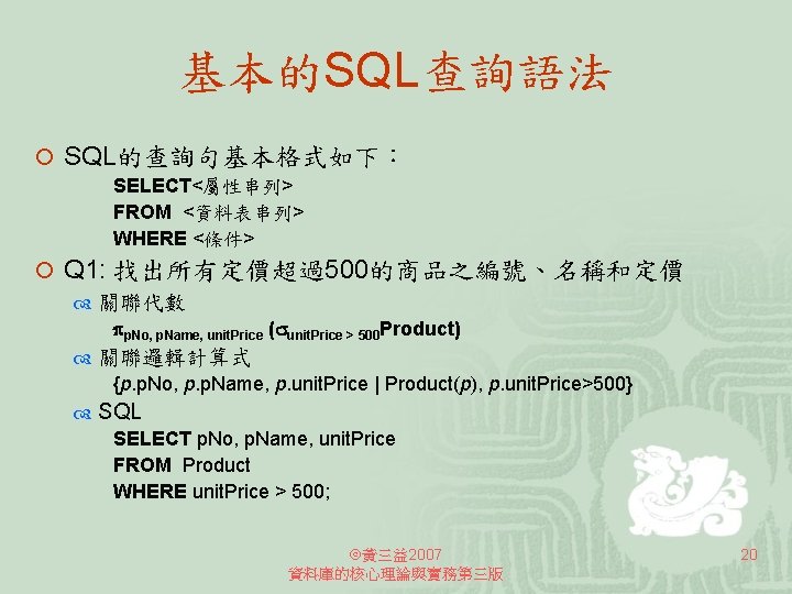 基本的SQL查詢語法 ¡ SQL的查詢句基本格式如下： SELECT<屬性串列> FROM <資料表串列> WHERE <條件> ¡ Q 1: 找出所有定價超過500的商品之編號、名稱和定價 關聯代數 p.