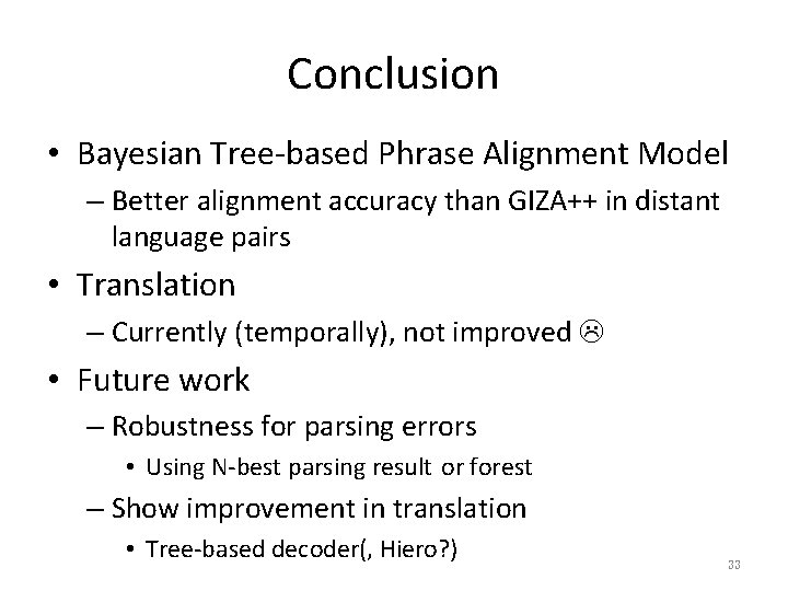 Conclusion • Bayesian Tree-based Phrase Alignment Model – Better alignment accuracy than GIZA++ in