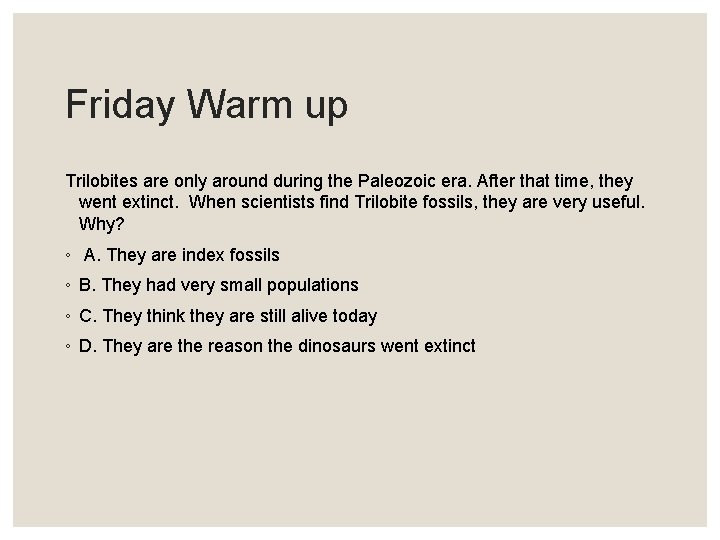 Friday Warm up Trilobites are only around during the Paleozoic era. After that time,