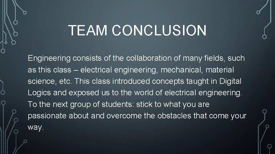 TEAM CONCLUSION Engineering consists of the collaboration of many fields, such as this class