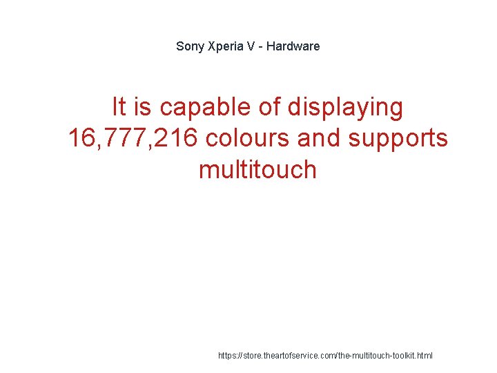 Sony Xperia V - Hardware It is capable of displaying 16, 777, 216 colours