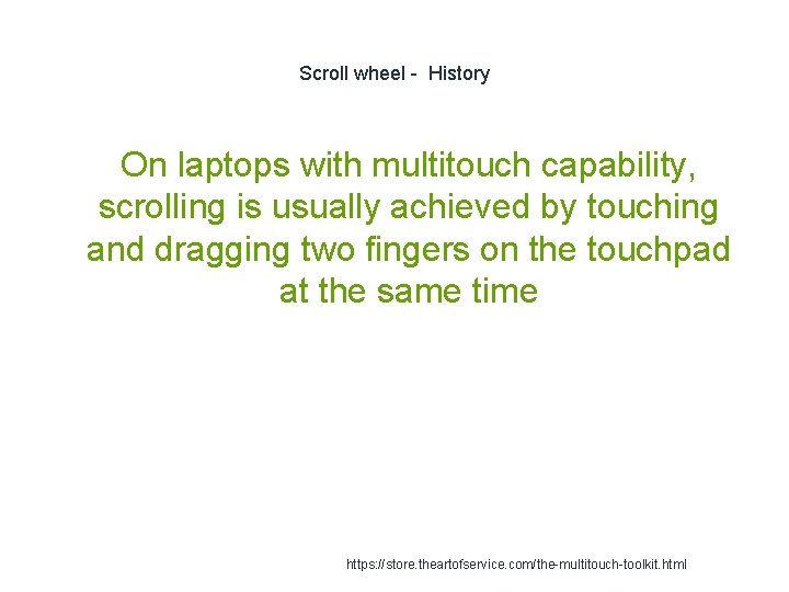 Scroll wheel - History On laptops with multitouch capability, scrolling is usually achieved by