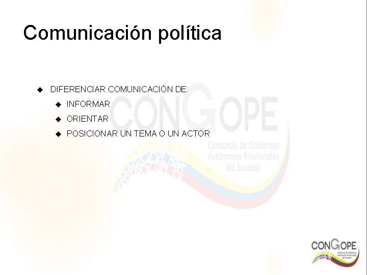 Comunicación política DIFERENCIAR COMUNICACIÓN DE: INFORMAR ORIENTAR POSICIONAR UN TEMA O UN ACTOR 
