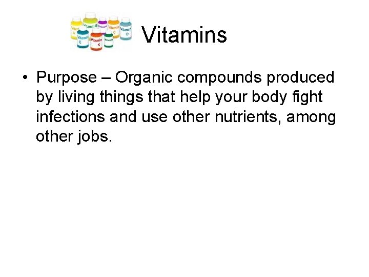 Vitamins • Purpose – Organic compounds produced by living things that help your body
