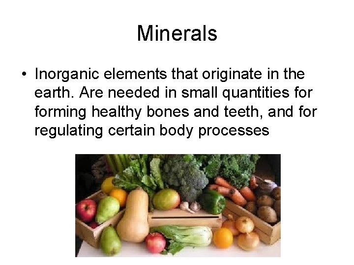 Minerals • Inorganic elements that originate in the earth. Are needed in small quantities