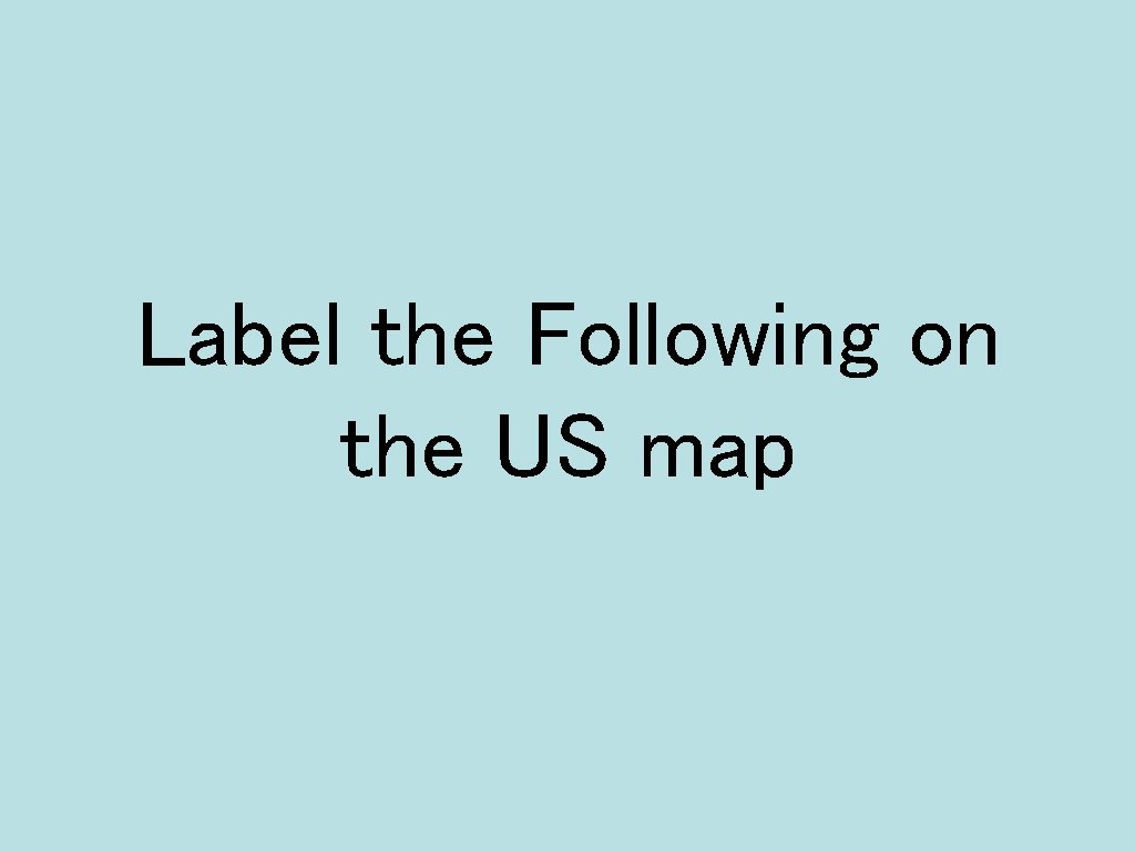Label the Following on the US map 