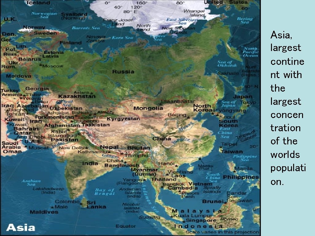 Asia, largest contine nt with the largest concen tration of the worlds populati on.
