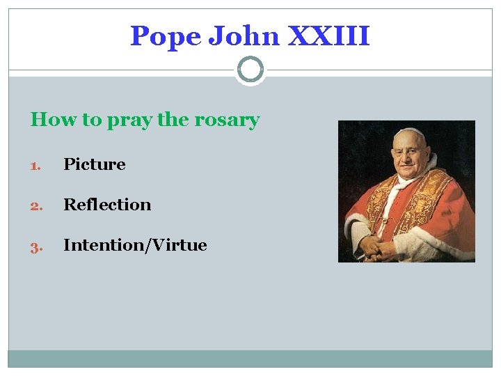 Pope John XXIII How to pray the rosary 1. Picture 2. Reflection 3. Intention/Virtue