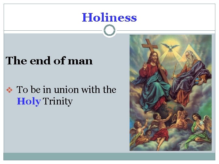 Holiness The end of man v To be in union with the Holy Trinity
