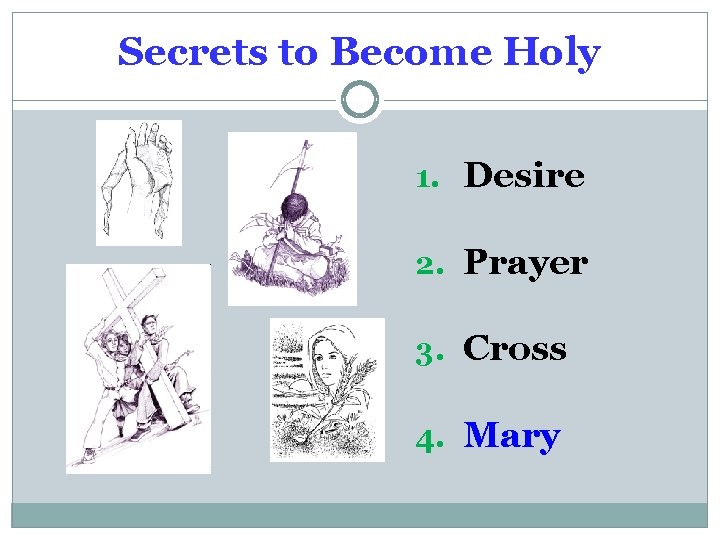 Secrets to Become Holy 1. Desire 2. Prayer 3. Cross 4. Mary 