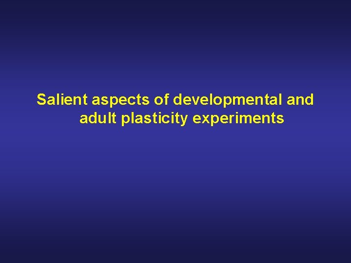 Salient aspects of developmental and adult plasticity experiments 