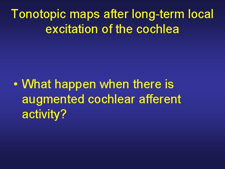 Tonotopic maps after long-term local excitation of the cochlea • What happen when there