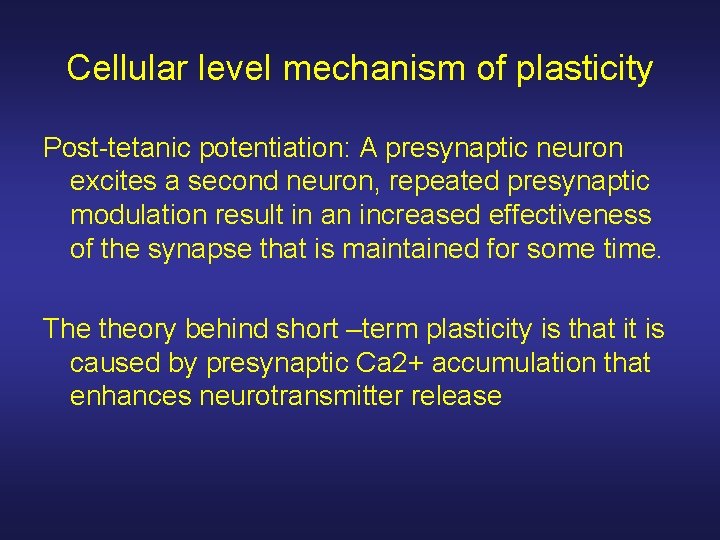 Cellular level mechanism of plasticity Post-tetanic potentiation: A presynaptic neuron excites a second neuron,