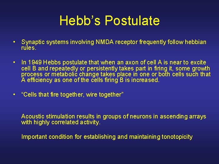 Hebb’s Postulate • Synaptic systems involving NMDA receptor frequently follow hebbian rules. • In