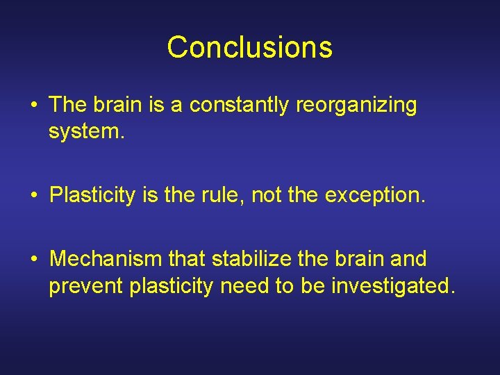 Conclusions • The brain is a constantly reorganizing system. • Plasticity is the rule,