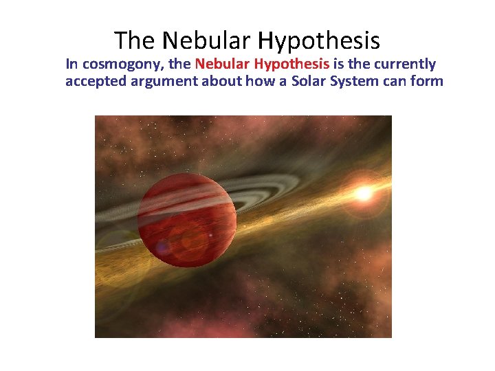 The Nebular Hypothesis In cosmogony, the Nebular Hypothesis is the currently accepted argument about